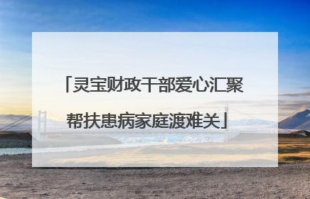 灵宝财政干部爱心汇聚 帮扶患病家庭渡难关