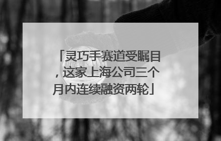 灵巧手赛道受瞩目，这家上海公司三个月内连续融资两轮