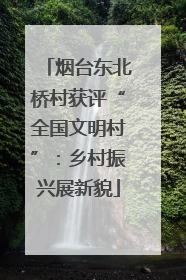 烟台东北桥村获评“全国文明村”：乡村振兴展新貌