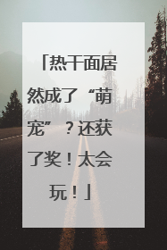 热干面居然成了“萌宠”？还获了奖！太会玩！