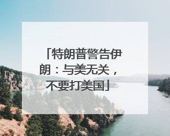 特朗普警告伊朗：与美无关，不要打美国