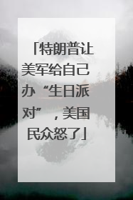 特朗普让美军给自己办“生日派对”，美国民众怒了