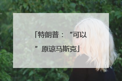 特朗普：“可以”原谅马斯克