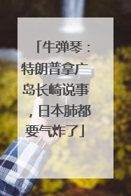 牛弹琴：特朗普拿广岛长崎说事，日本肺都要气炸了