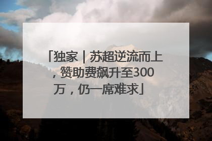 独家｜苏超逆流而上，赞助费飙升至300万，仍一席难求