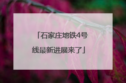 石家庄地铁4号线最新进展来了