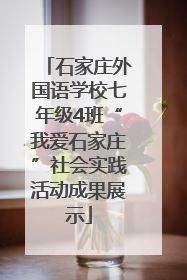 石家庄外国语学校七年级4班“我爱石家庄”社会实践活动成果展示