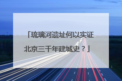 琉璃河遗址何以实证北京三千年建城史？