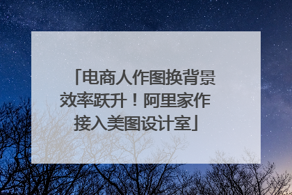 电商人作图换背景效率跃升！阿里家作接入美图设计室