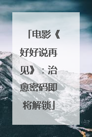 电影《好好说再见》：治愈密码即将解锁