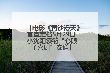 电影《黄沙漫天》官宣定档5月29日 小沈阳领衔“心眼子喜剧”赛道