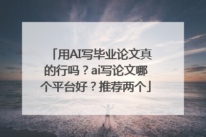 用AI写毕业论文真的行吗？ai写论文哪个平台好？推荐两个