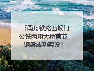 甬舟铁路西堠门公铁两用大桥首节钢梁成功架设