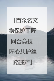 百余名文物保护工匠同台竞技 匠心共护丝路遗产