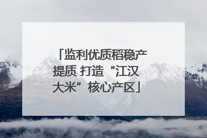 监利优质稻稳产提质 打造“江汉大米”核心产区