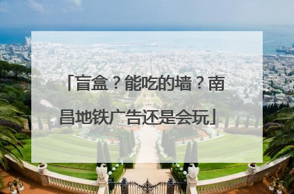 盲盒？能吃的墙？南昌地铁广告还是会玩