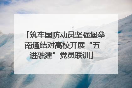 筑牢国防动员坚强堡垒 南通结对高校开展“五进融建”党员联训