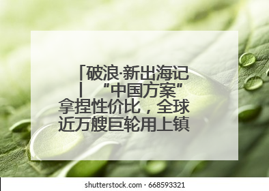 破浪·新出海记丨 “中国方案”拿捏性价比，全球近万艘巨轮用上镇江“节能桨”
