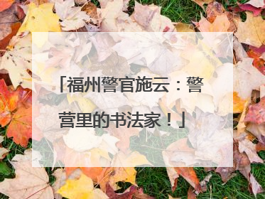 福州警官施云：警营里的书法家！