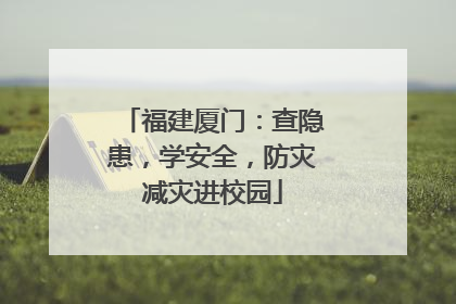 福建厦门：查隐患，学安全，防灾减灾进校园