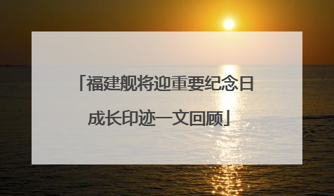 福建舰将迎重要纪念日 成长印迹一文回顾