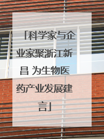 科学家与企业家聚浙江新昌 为生物医药产业发展建言