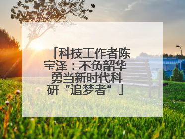 科技工作者陈宝泽：不负韶华 勇当新时代科研“追梦者”