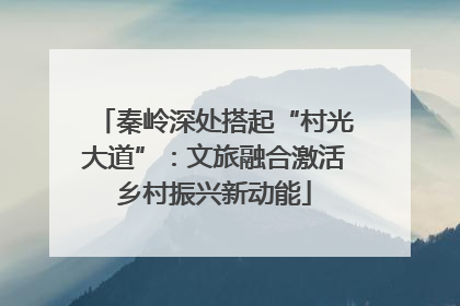 秦岭深处搭起“村光大道”：文旅融合激活乡村振兴新动能