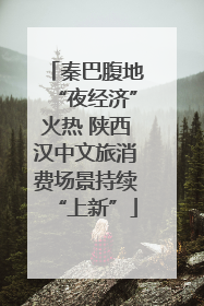 秦巴腹地“夜经济”火热 陕西汉中文旅消费场景持续“上新”