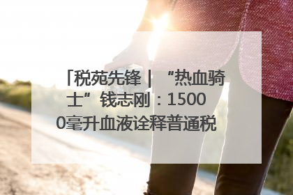 税苑先锋｜“热血骑士”钱志刚：15000毫升血液诠释普通税官的非凡承诺