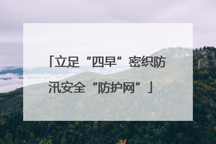立足“四早”密织防汛安全“防护网”