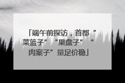 端午前探访，首都“菜篮子”“果盘子”“肉案子”量足价稳