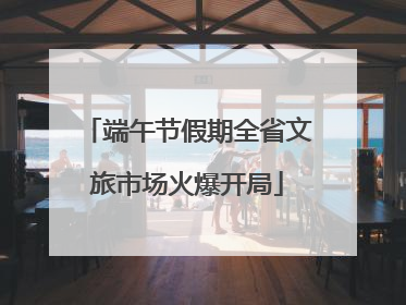端午节假期全省文旅市场火爆开局