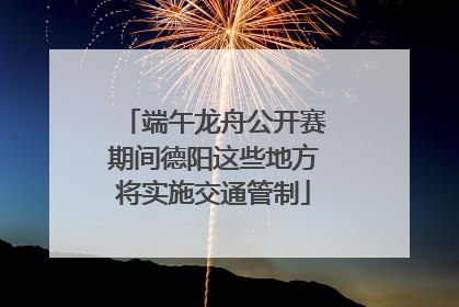 端午龙舟公开赛期间德阳这些地方将实施交通管制