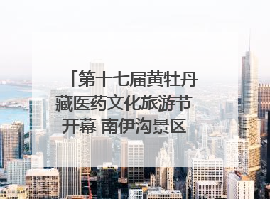 第十七届黄牡丹藏医药文化旅游节开幕 南伊沟景区重新开放