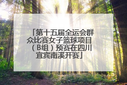 第十五届全运会群众比赛女子篮球项目（B组）预赛在四川宜宾南溪开赛