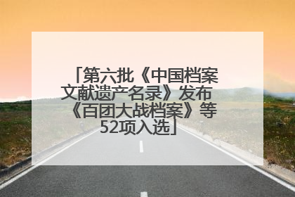 第六批《中国档案文献遗产名录》发布《百团大战档案》等52项入选