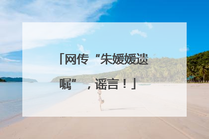 网传“朱媛媛遗嘱”，谣言！