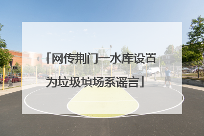 网传荆门一水库设置为垃圾填场系谣言