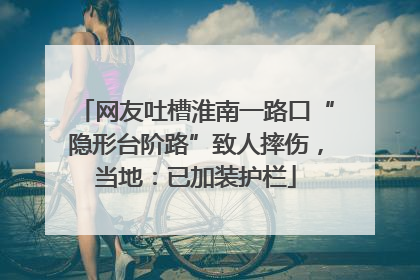 网友吐槽淮南一路口“隐形台阶路”致人摔伤，当地：已加装护栏