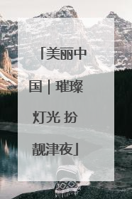 美丽中国｜璀璨灯光 扮靓津夜