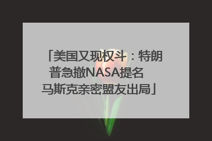 美国又现权斗：特朗普急撤NASA提名 马斯克亲密盟友出局