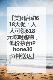 美团启动618大促：人人可领618元吃喝购物，低价茅台iPhone30分钟送达