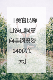 美官员称日铁已同意向美钢投资140亿美元