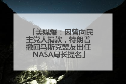 美媒爆：因曾向民主党人捐款，特朗普撤回马斯克盟友出任NASA局长提名
