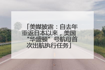 美媒披露：自去年重返日本以来，美国“华盛顿”号航母首次出航执行任务