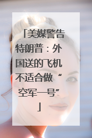 美媒警告特朗普：外国送的飞机不适合做“空军一号”