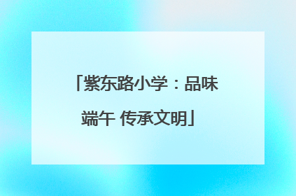 紫东路小学：品味端午 传承文明