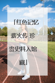 红色记忆薪火传 珍贵史料入馆藏