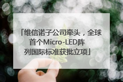 维信诺子公司牵头，全球首个Micro-LED阵列国际标准获批立项